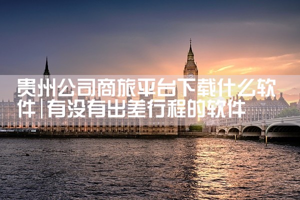贵州公司商旅平台下载什么软件