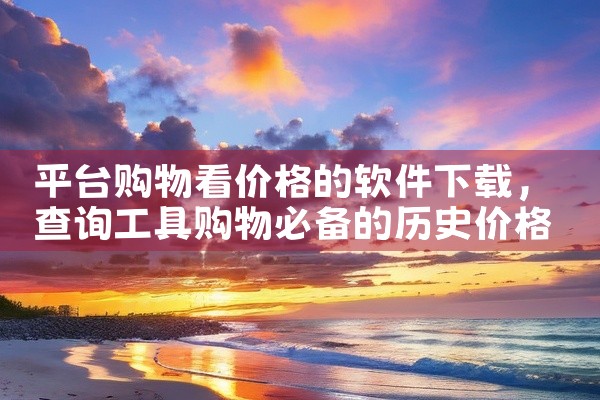 平台购物看价格的软件下载