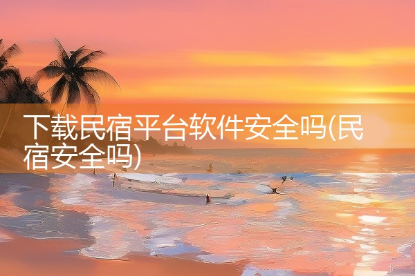 下载民宿平台软件安全吗