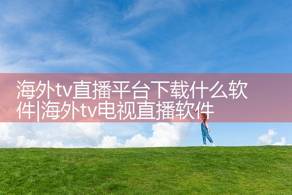 海外tv直播平台下载什么软件